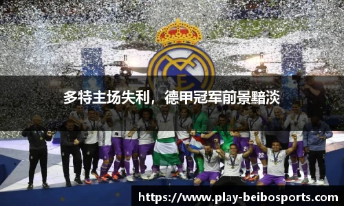 多特主场失利,德甲冠军前景黯淡