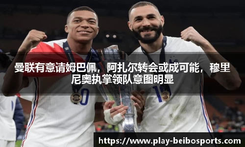 曼联有意请姆巴佩,阿扎尔转会或成可能,穆里尼奥执掌领队意图明显