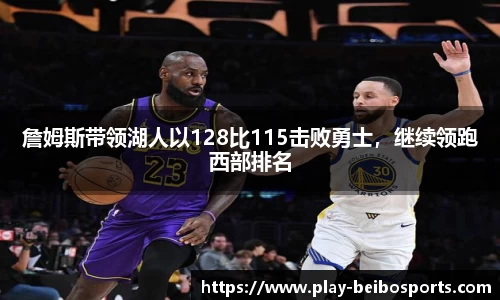 詹姆斯带领湖人以128比115击败勇士,继续领跑西部排名