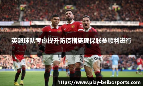 英超球队考虑提升防疫措施确保联赛顺利进行