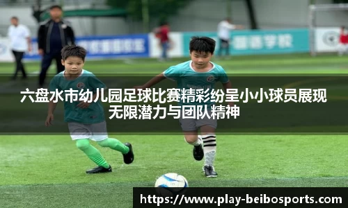 六盘水市幼儿园足球比赛精彩纷呈小小球员展现无限潜力与团队精神