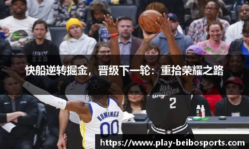 快船逆转掘金，晋级下一轮：重拾荣耀之路