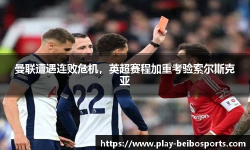 曼联遭遇连败危机,英超赛程加重考验索尔斯克亚