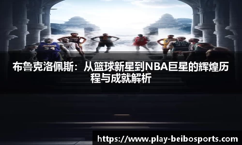 布鲁克洛佩斯:从篮球新星到NBA巨星的辉煌历程与成就解析