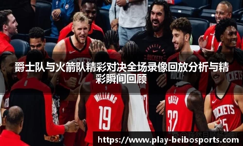 爵士队与火箭队精彩对决全场录像回放分析与精彩瞬间回顾