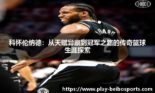 科怀伦纳德:从天赋异禀到冠军之路的传奇篮球生涯探索