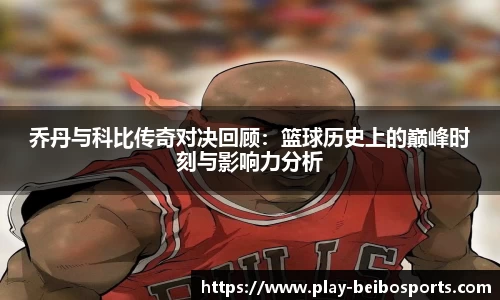 乔丹与科比传奇对决回顾:篮球历史上的巅峰时刻与影响力分析