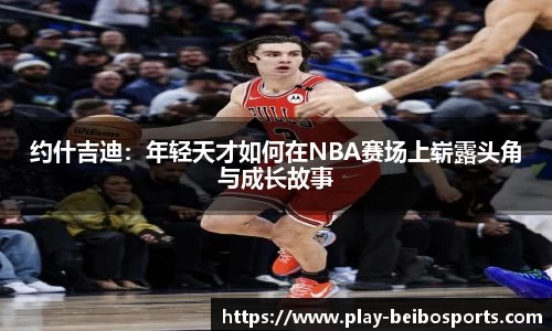 约什吉迪:年轻天才如何在NBA赛场上崭露头角与成长故事