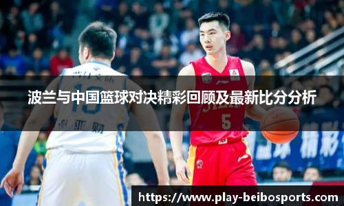 波兰与中国篮球对决精彩回顾及最新比分分析