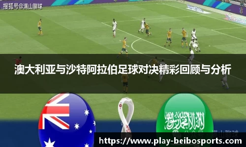 澳大利亚与沙特阿拉伯足球对决精彩回顾与分析
