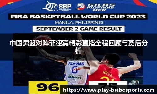 中国男篮对阵菲律宾精彩直播全程回顾与赛后分析