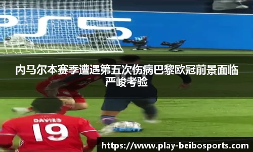 内马尔本赛季遭遇第五次伤病巴黎欧冠前景面临严峻考验