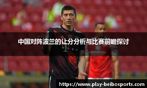 中国对阵波兰的让分分析与比赛前瞻探讨