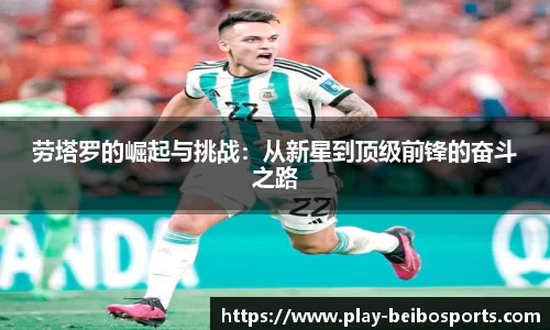 劳塔罗的崛起与挑战:从新星到顶级前锋的奋斗之路