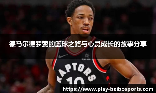 德马尔德罗赞的篮球之路与心灵成长的故事分享