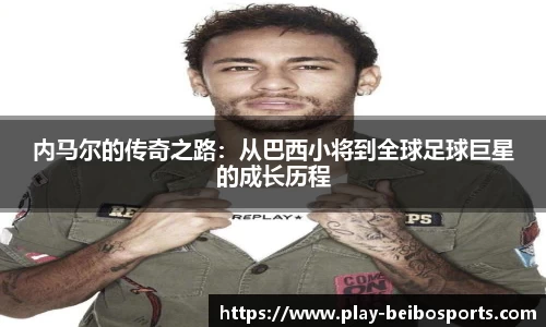内马尔的传奇之路：从巴西小将到全球足球巨星的成长历程