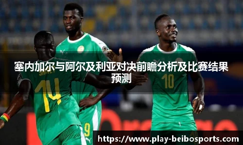 塞内加尔与阿尔及利亚对决前瞻分析及比赛结果预测