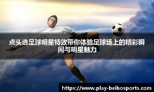 点头选足球明星特效带你体验足球场上的精彩瞬间与明星魅力