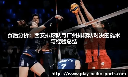 赛后分析:西安排球队与广州排球队对决的战术与经验总结