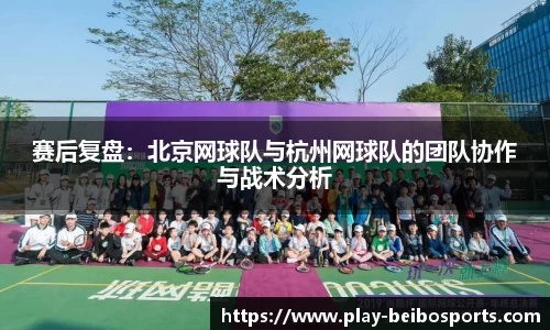 赛后复盘:北京网球队与杭州网球队的团队协作与战术分析