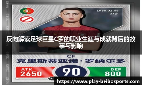反向解读足球巨星C罗的职业生涯与成就背后的故事与影响