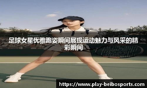 足球女星优雅跑姿瞬间展现运动魅力与风采的精彩瞬间